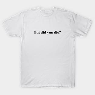 But Did You Die? T-Shirt